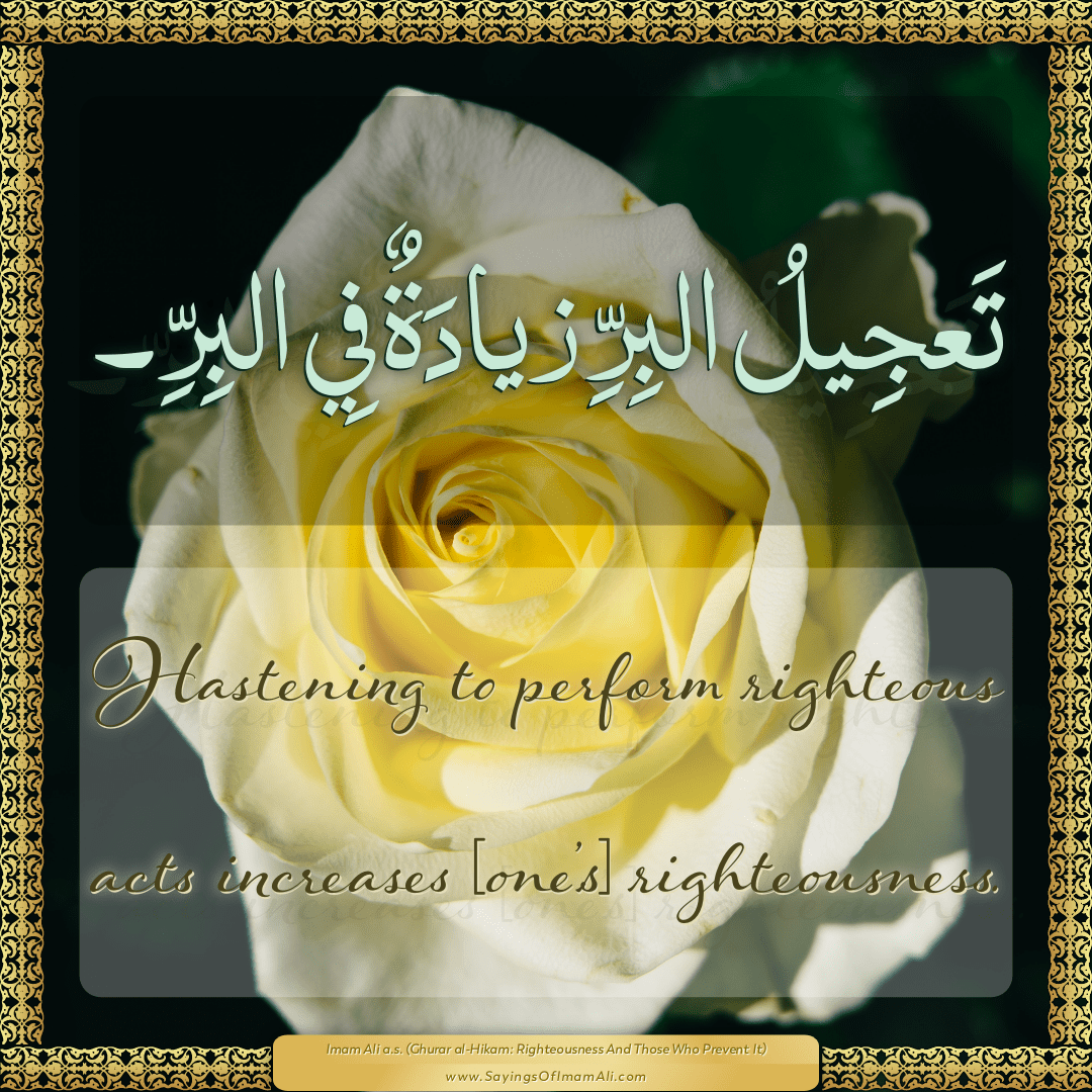 Hastening to perform righteous acts increases [one’s] righteousness.